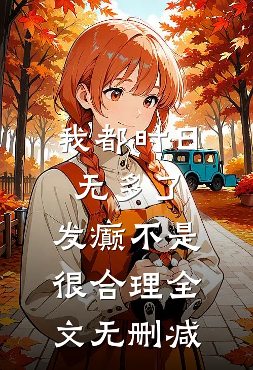 我都时日无多了，发癫不是很合理全文无删减