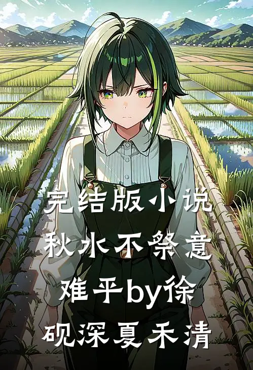 完结版小说秋水不祭意难平by徐砚深夏禾清