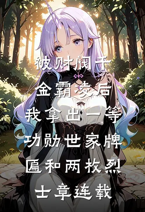 被财阀千金霸凌后，我拿出一等功勋世家牌匾和两枚烈士章连载