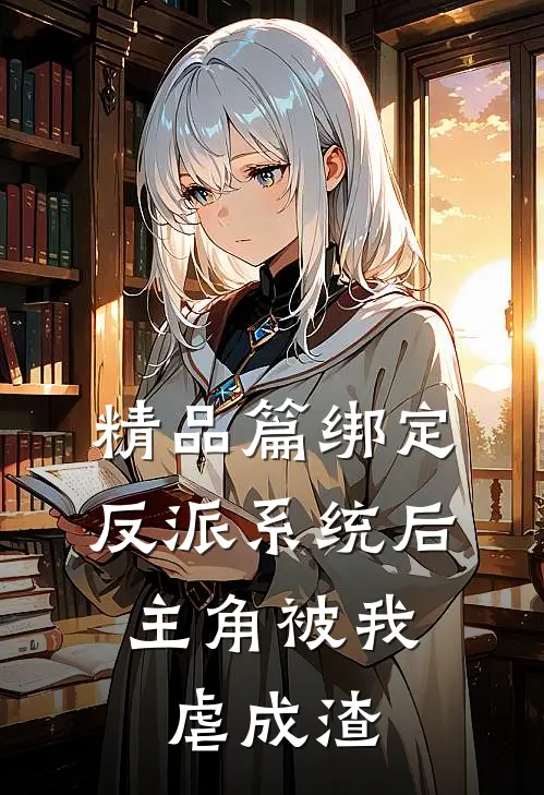 精品篇绑定反派系统后，主角被我虐成渣