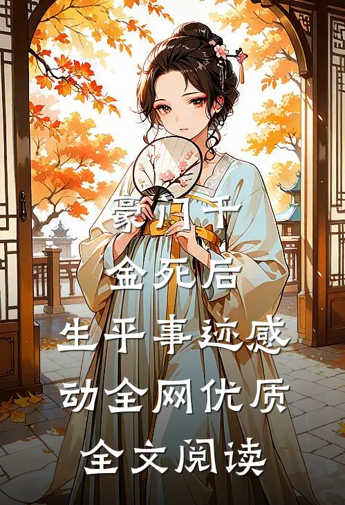 豪门千金死后，生平事迹感动全网优质全文阅读