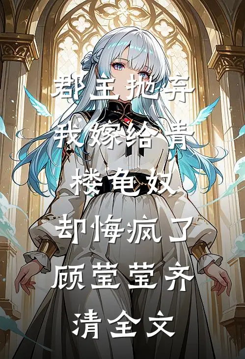 郡主抛弃我嫁给青楼龟奴，却悔疯了顾莹莹齐清全文