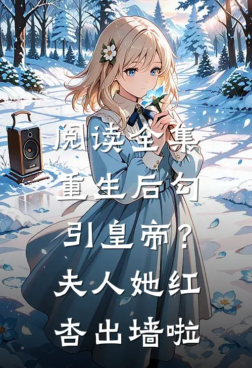 阅读全集重生后勾引皇帝？夫人她红杏出墙啦
