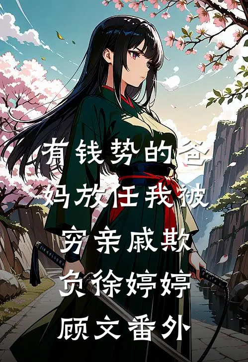 有钱势的爸妈放任我被穷亲戚欺负徐婷婷顾文番外