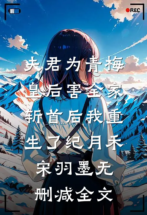 夫君为青梅皇后害全家斩首后我重生了纪月禾宋羽墨无删减全文