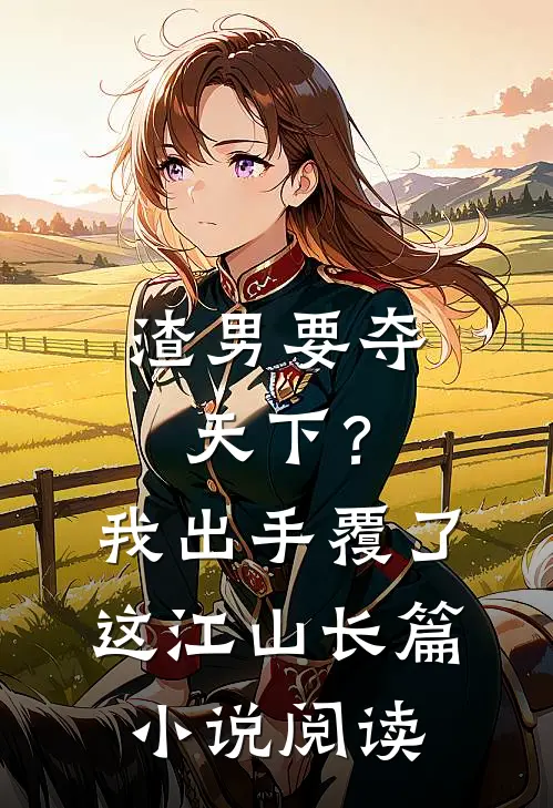 渣男要夺天下？我出手覆了这江山长篇小说阅读