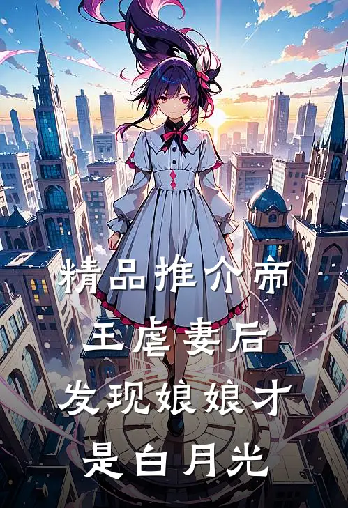 精品推介帝王虐妻后，发现娘娘才是白月光