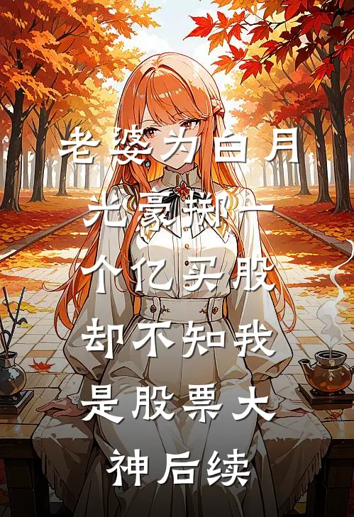 老婆为白月光豪掷一个亿买股，却不知我是股票大神后续