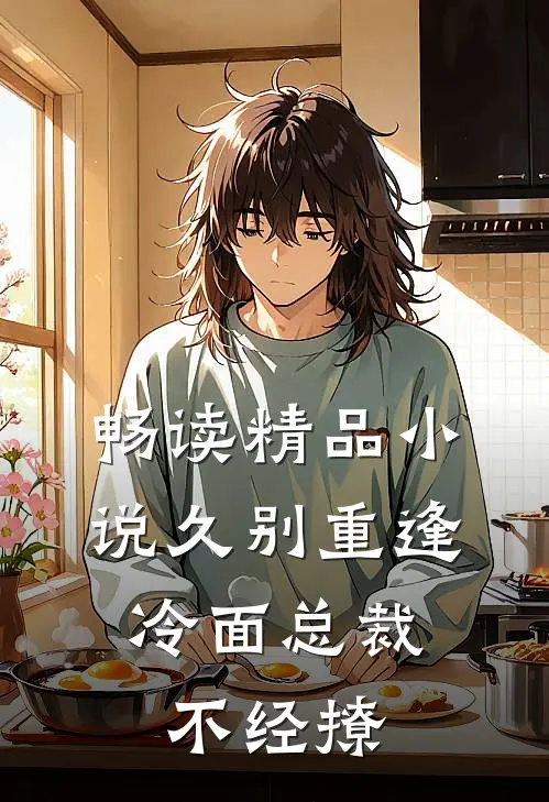 畅读精品小说久别重逢：冷面总裁不经撩