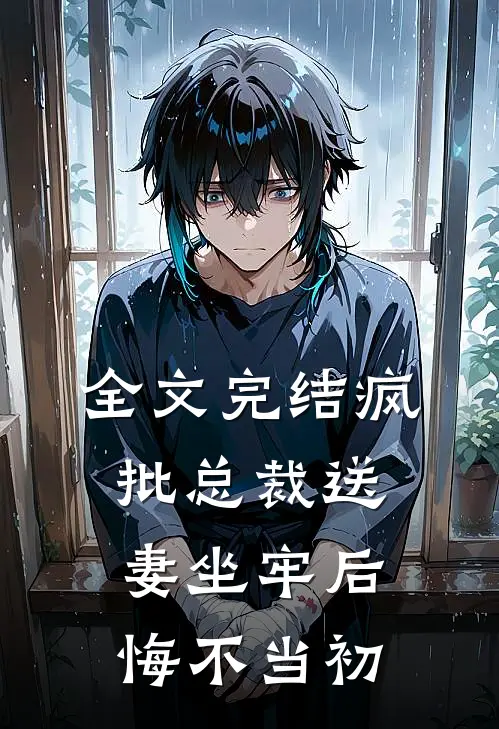 全文完结疯批总裁送妻坐牢后，悔不当初