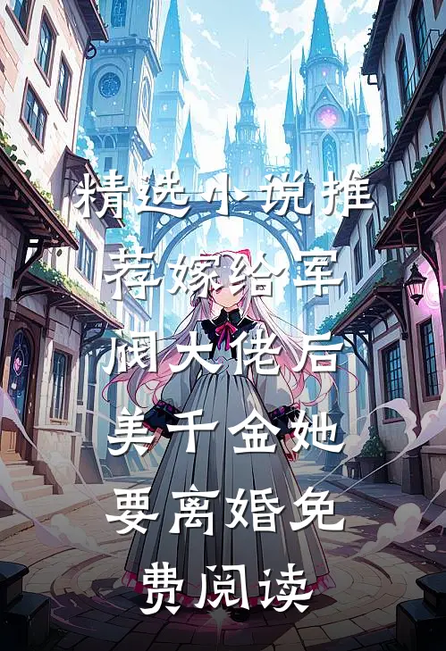 精选小说推荐嫁给军阀大佬后,美千金她要离婚免费阅读