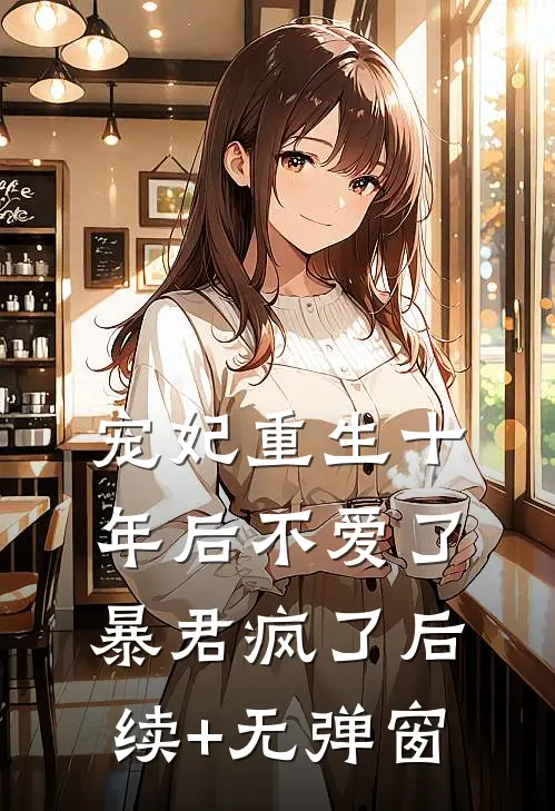宠妃重生十年后不爱了，暴君疯了后续+无弹窗