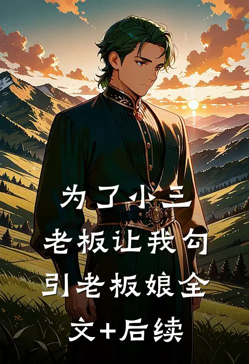 为了小三，老板让我勾引老板娘全文+后续