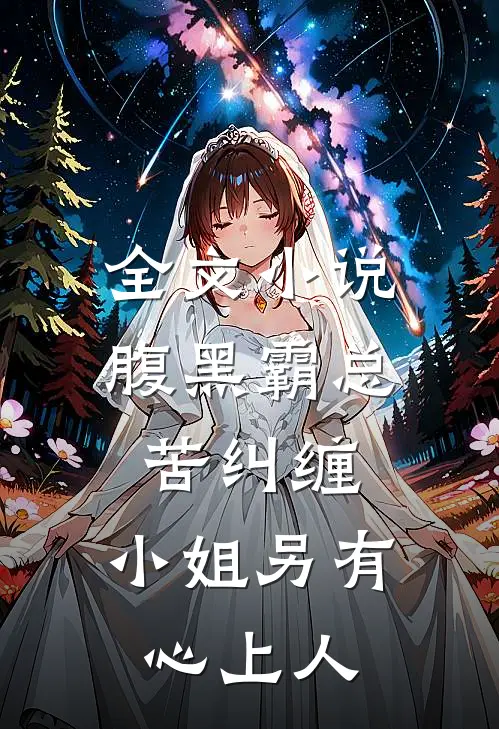 全文小说腹黑霸总苦纠缠，小姐另有心上人