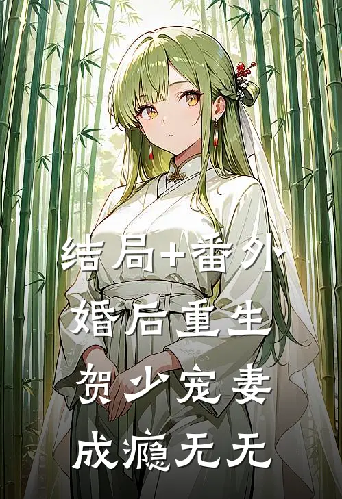 结局+番外婚后重生，贺少宠妻成瘾无无