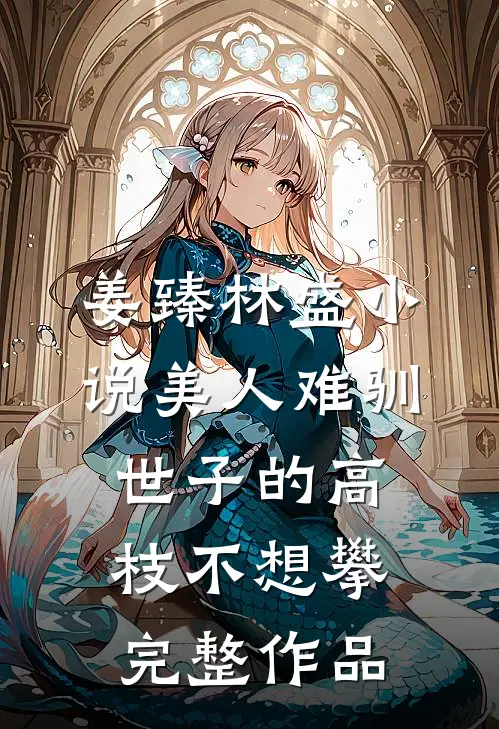 姜臻林盛小说美人难驯:世子的高枝不想攀完整作品