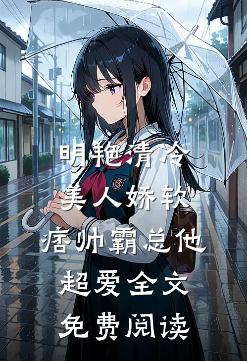 明艳清冷美人娇软，痞帅霸总他超爱全文免费阅读