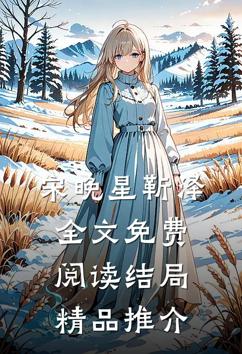 宋晚星靳泽全文免费阅读结局精品推介