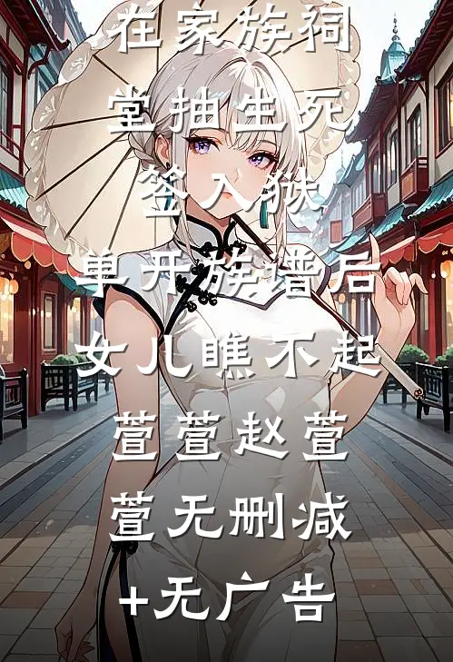 在家族祠堂抽生死签入狱，单开族谱后女儿瞧不起萱萱赵萱萱无删减+无广告