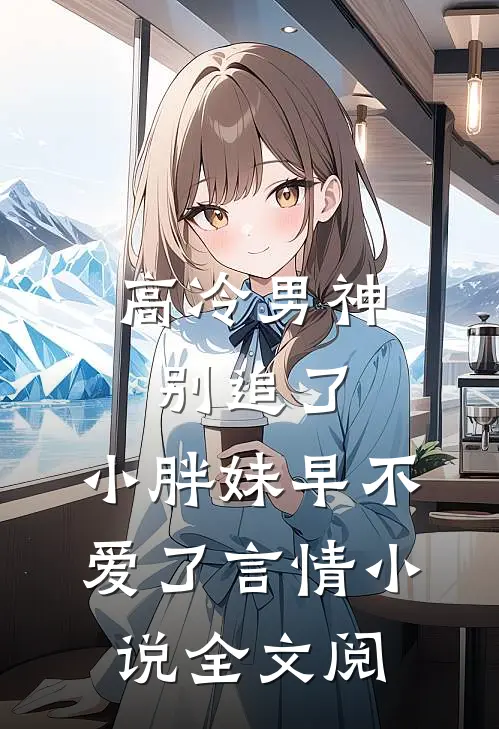 高冷男神别追了，小胖妹早不爱了言情小说全文阅