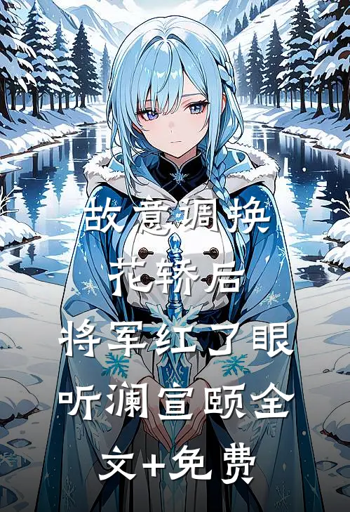 故意调换花轿后，将军红了眼听澜宣颐全文+免费