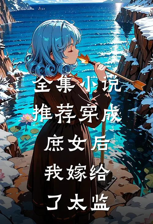 全集小说推荐穿成庶女后，我嫁给了太监
