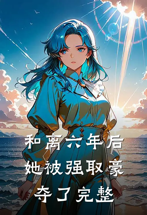 和离六年后，她被强取豪夺了完整