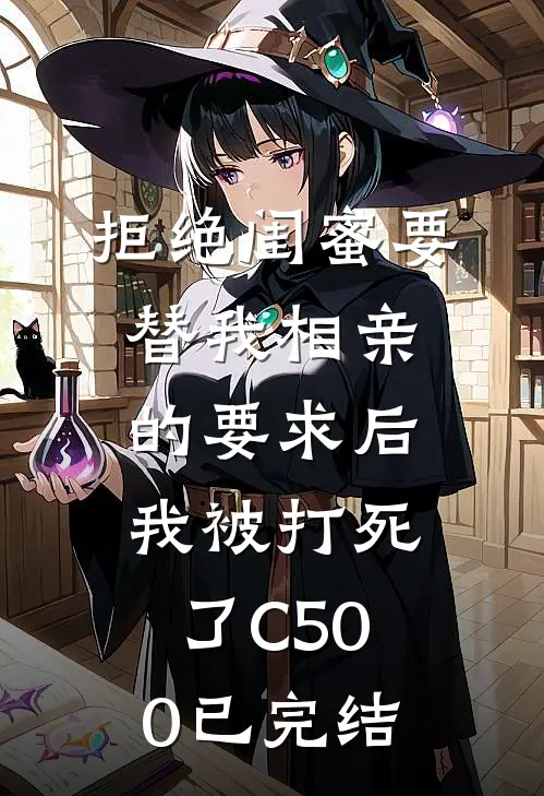 拒绝闺蜜要替我相亲的要求后，我被打死了C500已完结