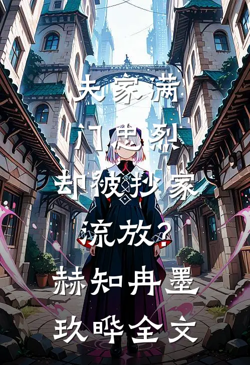 夫家满门忠烈，却被抄家流放？赫知冉墨玖晔全文