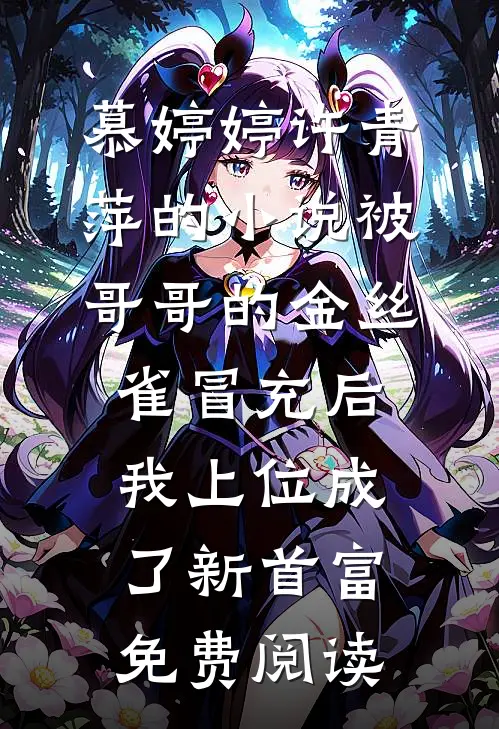 慕婷婷许青萍的小说被哥哥的金丝雀冒充后，我上位成了新首富免费阅读