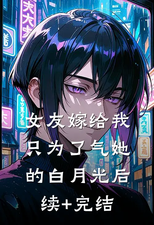 女友嫁给我，只为了气她的白月光后续+完结