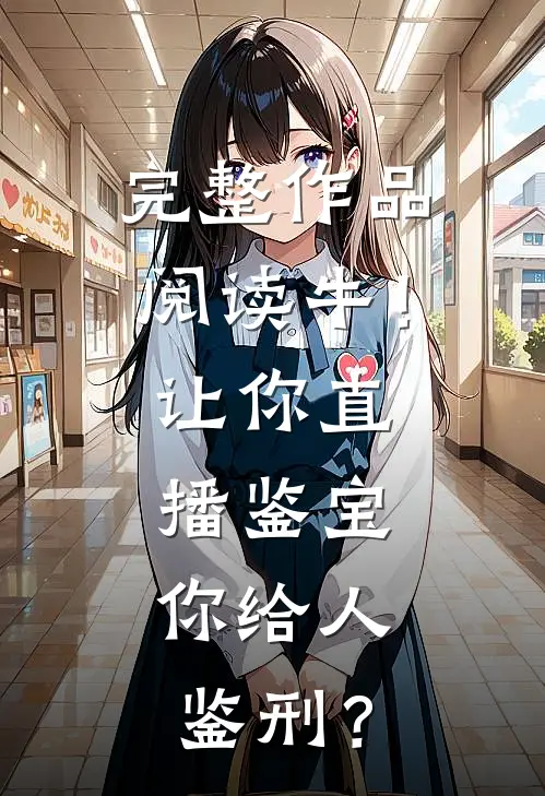 完整作品阅读牛！让你直播鉴宝，你给人鉴刑？