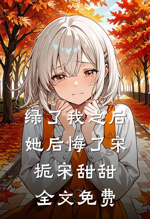 绿了我之后她后悔了宋栀宋甜甜全文免费