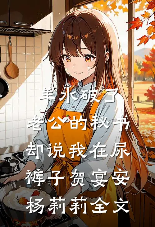羊水破了，老公的秘书却说我在尿裤子贺宴安杨莉莉全文
