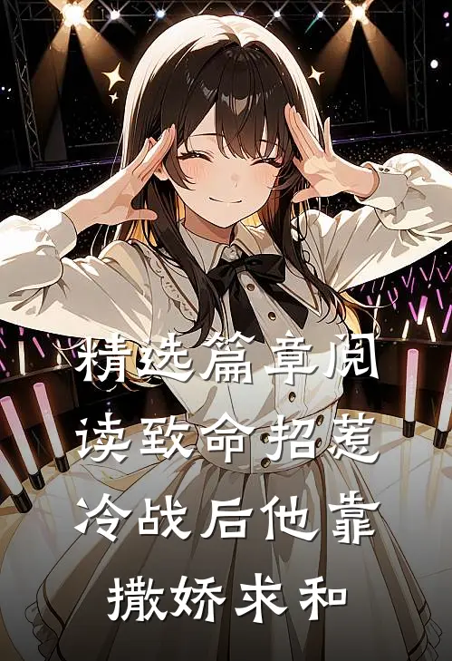 精选篇章阅读致命招惹：冷战后他靠撒娇求和