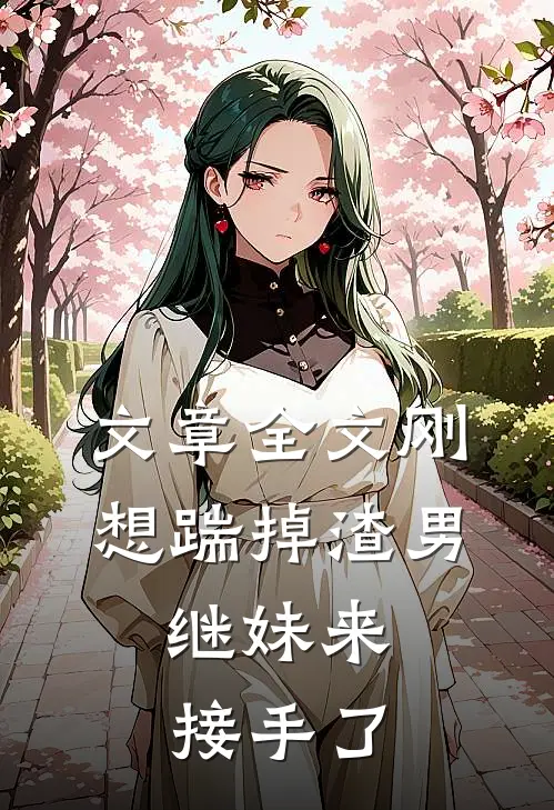 文章全文刚想踹掉渣男，继妹来接手了