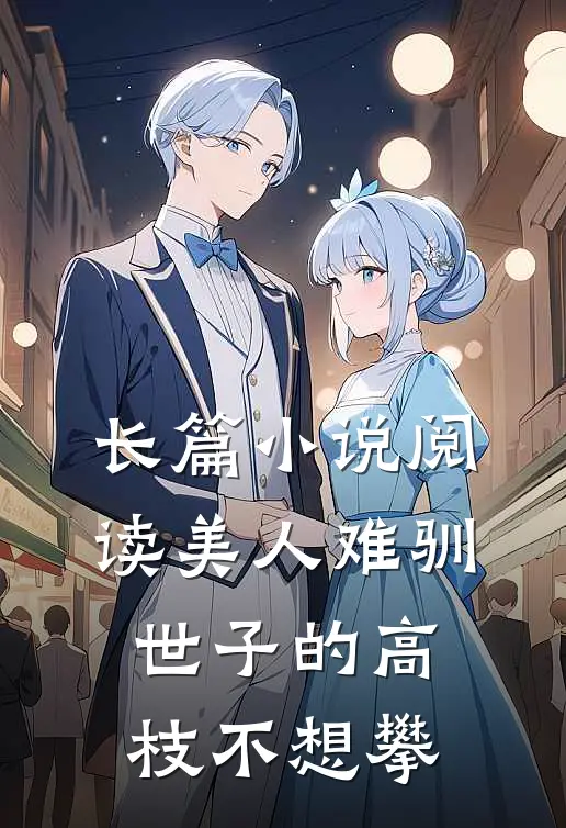 长篇小说阅读美人难驯：世子的高枝不想攀