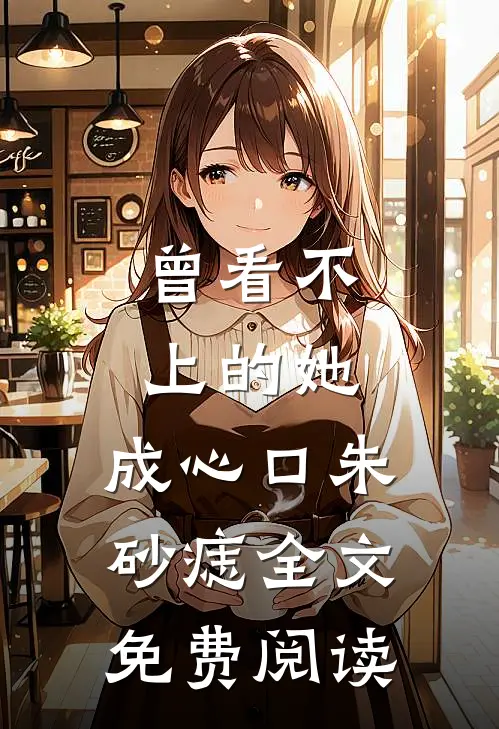 曾看不上的她，成心口朱砂痣全文免费阅读