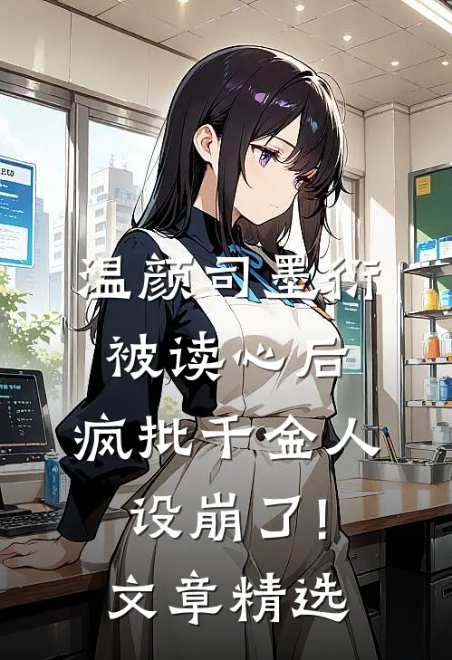 温颜司墨衍被读心后,疯批千金人设崩了!文章精选