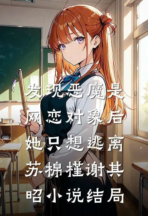 发现恶魔是网恋对象后，她只想逃离苏棉槿谢其昭小说结局