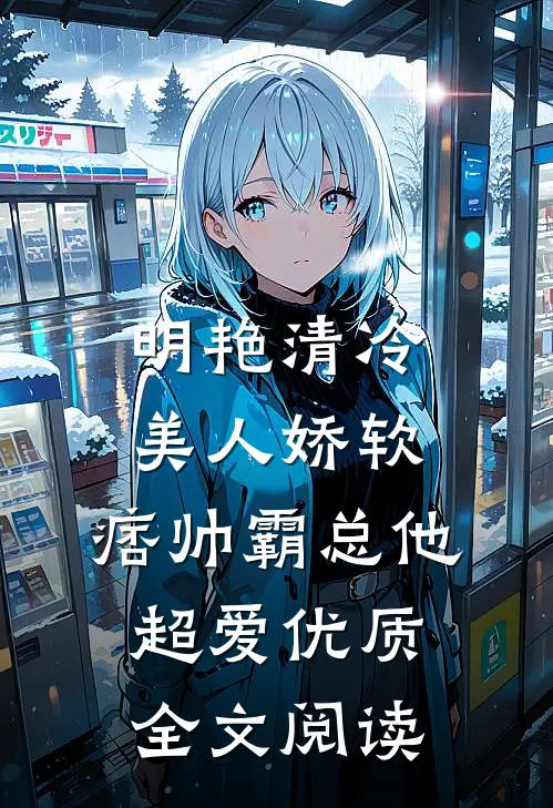 明艳清冷美人娇软，痞帅霸总他超爱优质全文阅读