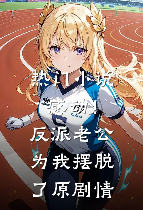 热门小说感动！反派老公为我摆脱了原剧情