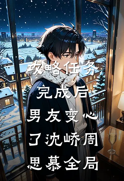 攻略任务完成后，男友变心了沈峤周思慕全局