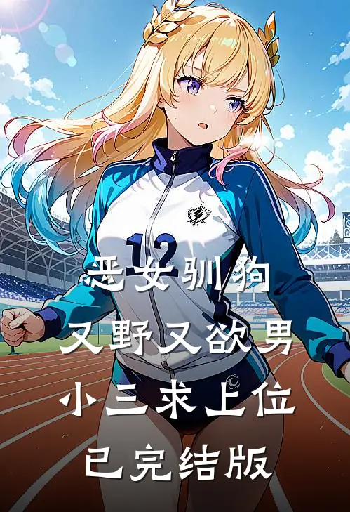 恶女驯狗，又野又欲男小三求上位已完结版