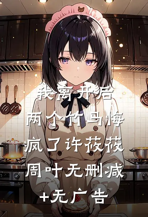 我离开后，两个竹马悔疯了许莜莜周叶无删减+无广告