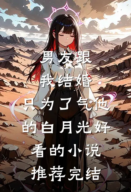 男友跟我结婚，只为了气他的白月光好看的小说推荐完结