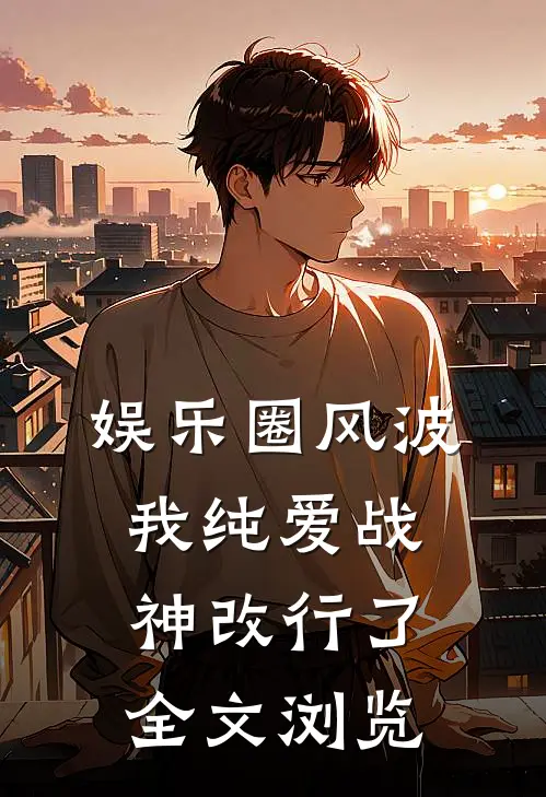 娱乐圈风波：我纯爱战神改行了全文浏览