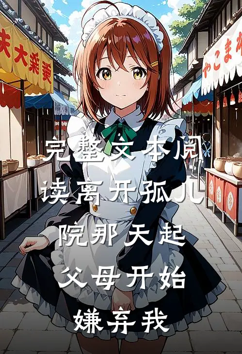 完整文本阅读离开孤儿院那天起，父母开始嫌弃我