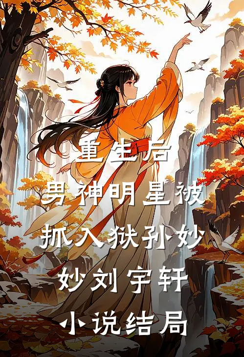 重生后，男神明星被抓入狱孙妙妙刘宇轩小说结局