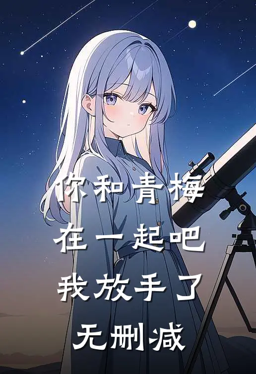 你和青梅在一起吧，我放手了无删减